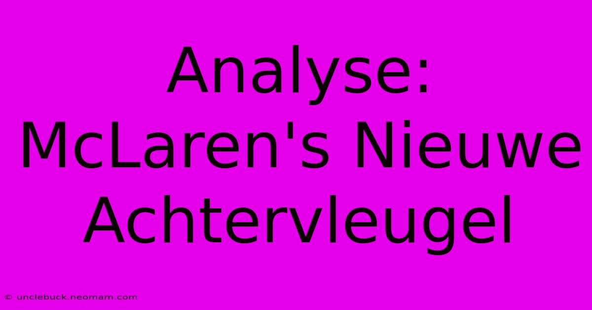 Analyse: McLaren's Nieuwe Achtervleugel