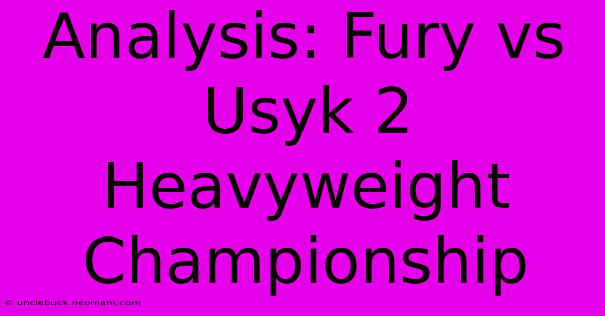 Analysis: Fury Vs Usyk 2 Heavyweight Championship