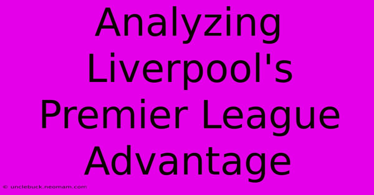 Analyzing Liverpool's Premier League Advantage