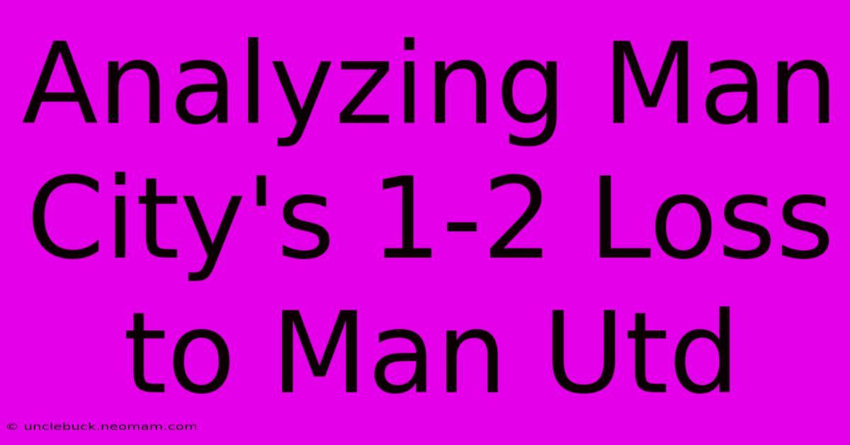 Analyzing Man City's 1-2 Loss To Man Utd