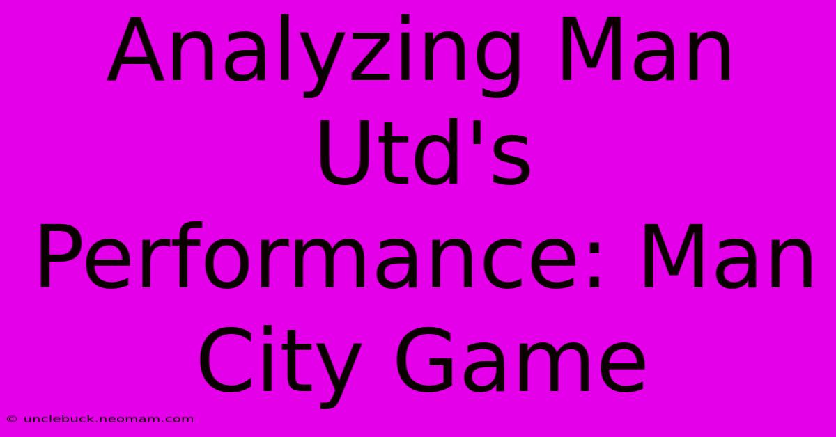 Analyzing Man Utd's Performance: Man City Game