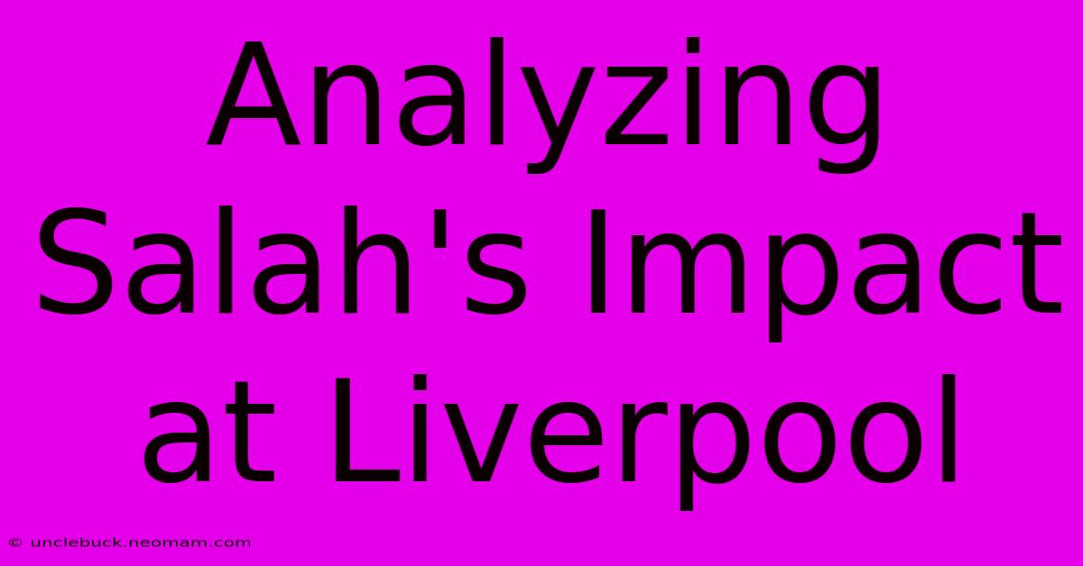 Analyzing Salah's Impact At Liverpool