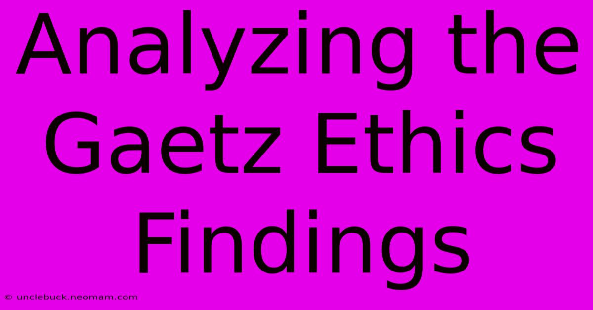 Analyzing The Gaetz Ethics Findings