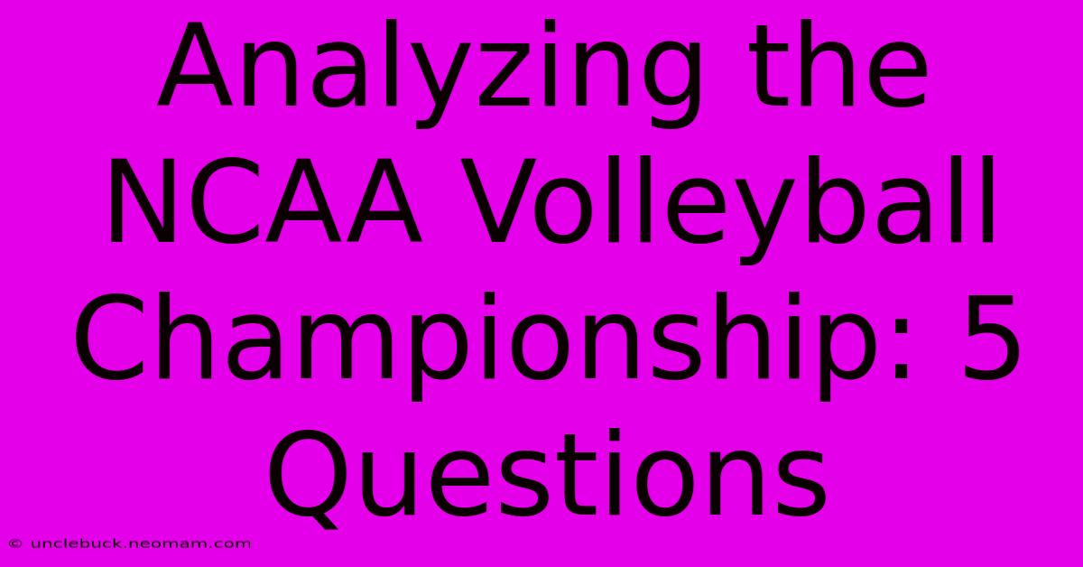 Analyzing The NCAA Volleyball Championship: 5 Questions