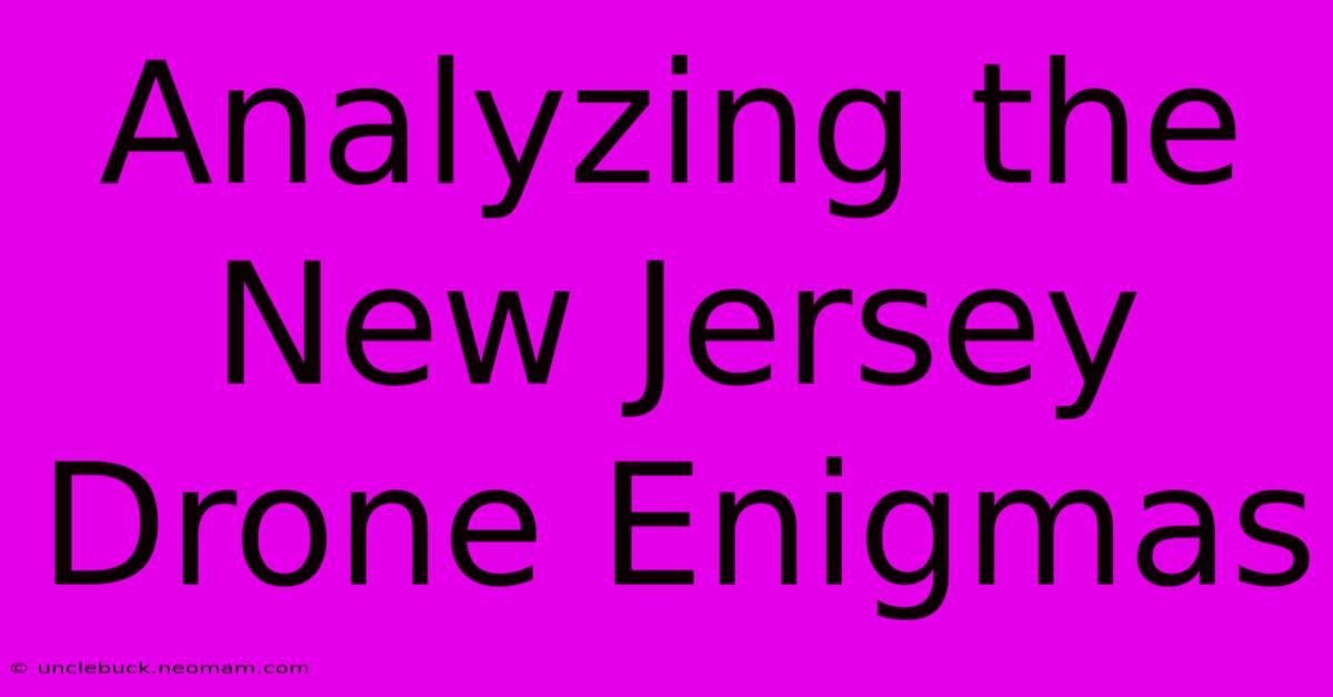 Analyzing The New Jersey Drone Enigmas