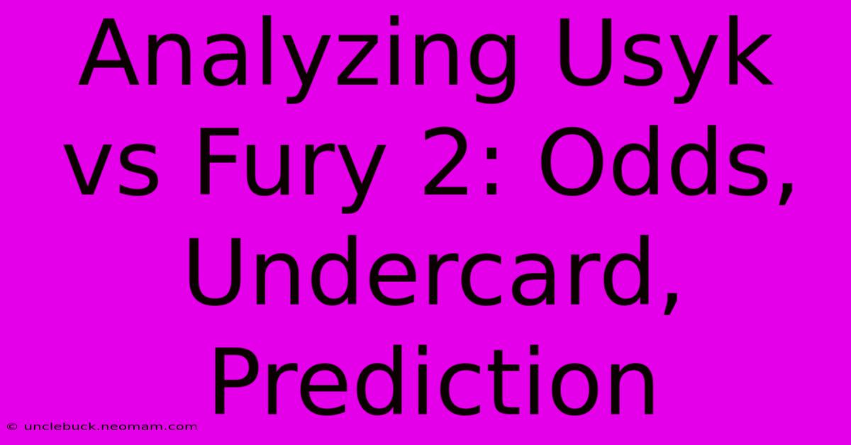 Analyzing Usyk Vs Fury 2: Odds, Undercard, Prediction