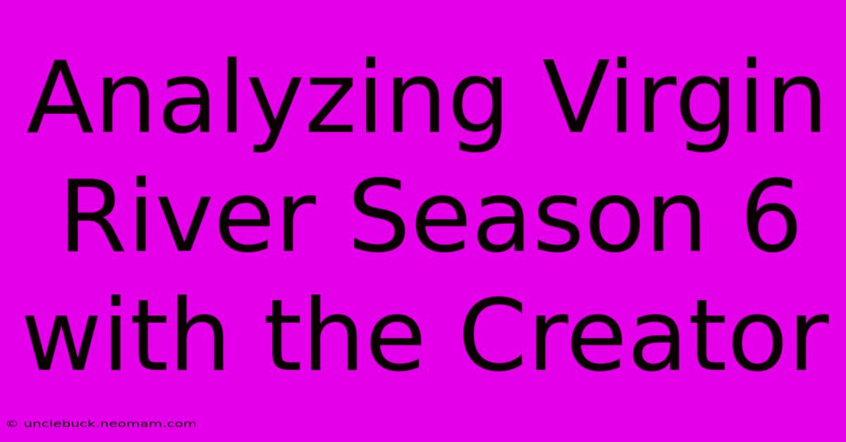 Analyzing Virgin River Season 6 With The Creator