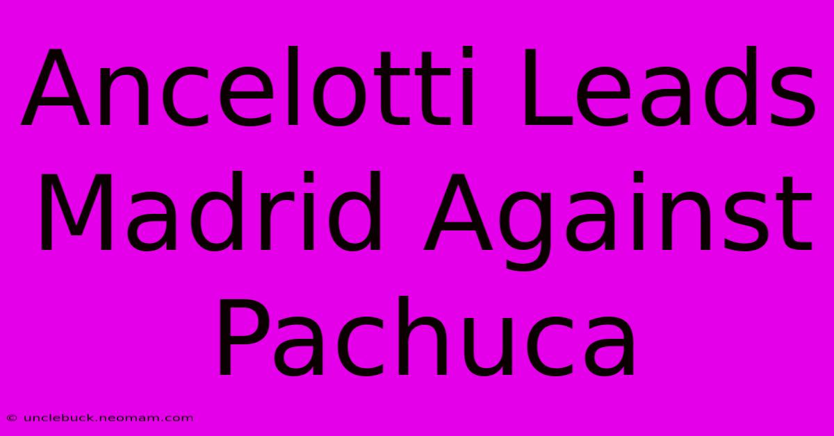 Ancelotti Leads Madrid Against Pachuca