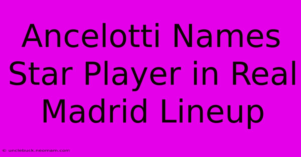 Ancelotti Names Star Player In Real Madrid Lineup