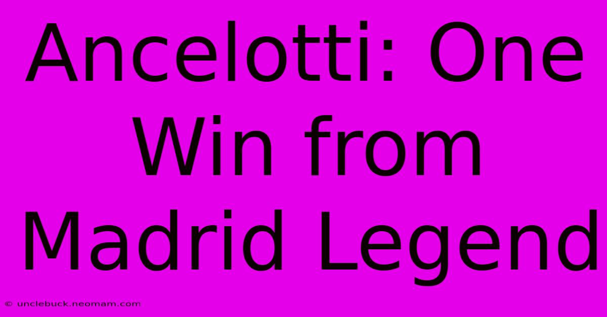 Ancelotti: One Win From Madrid Legend