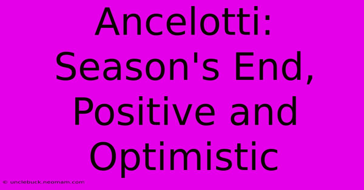 Ancelotti: Season's End, Positive And Optimistic