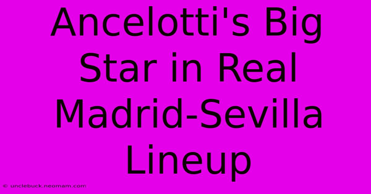 Ancelotti's Big Star In Real Madrid-Sevilla Lineup