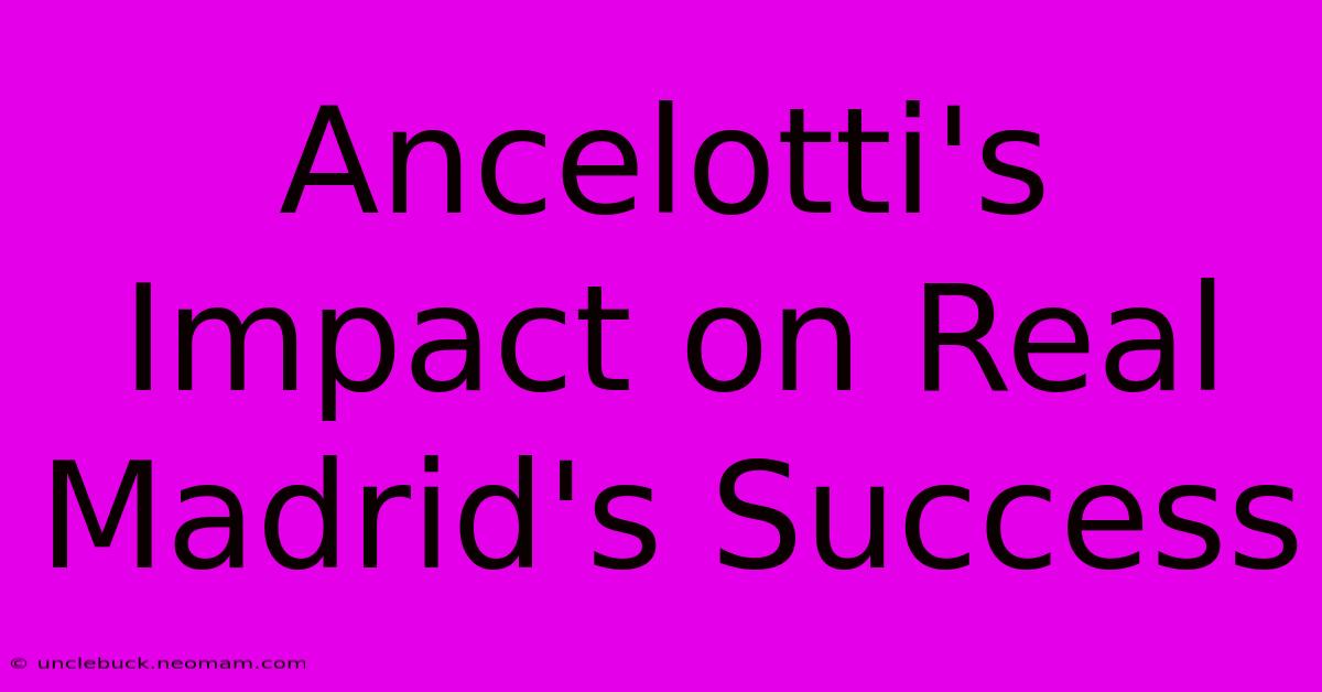 Ancelotti's Impact On Real Madrid's Success