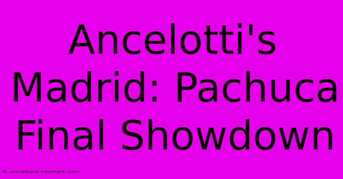 Ancelotti's Madrid: Pachuca Final Showdown