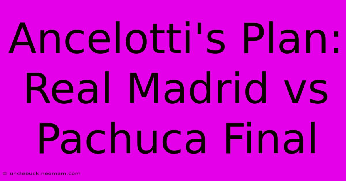 Ancelotti's Plan: Real Madrid Vs Pachuca Final