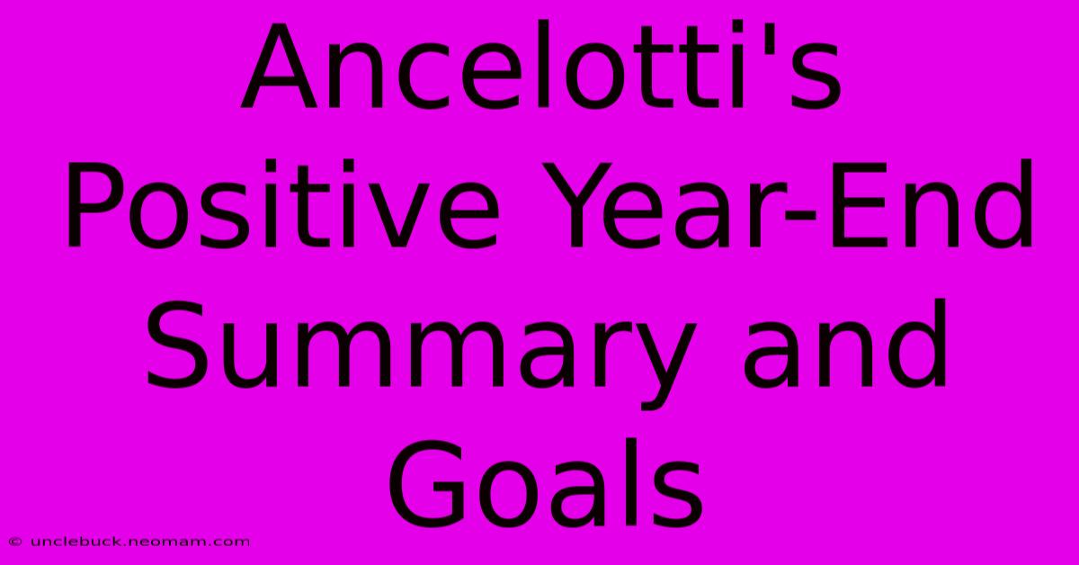 Ancelotti's Positive Year-End Summary And Goals