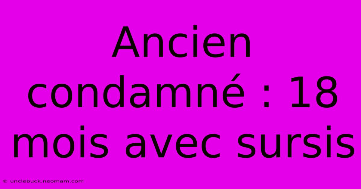 Ancien Condamné : 18 Mois Avec Sursis