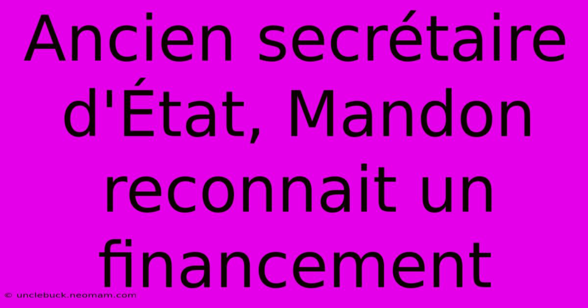 Ancien Secrétaire D'État, Mandon Reconnait Un Financement