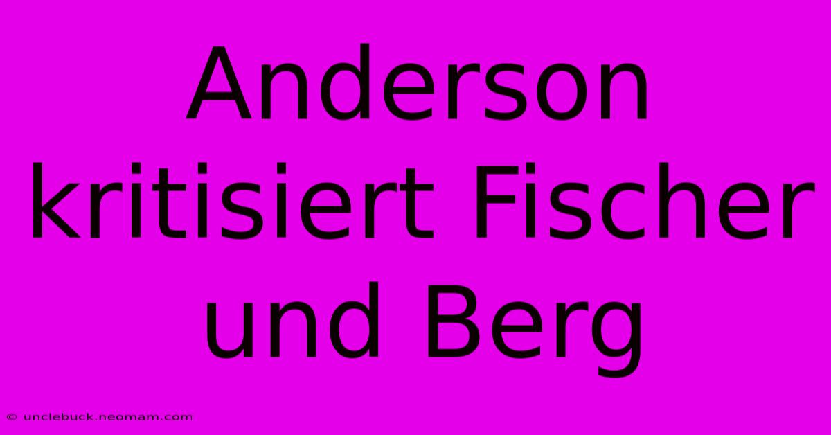 Anderson Kritisiert Fischer Und Berg