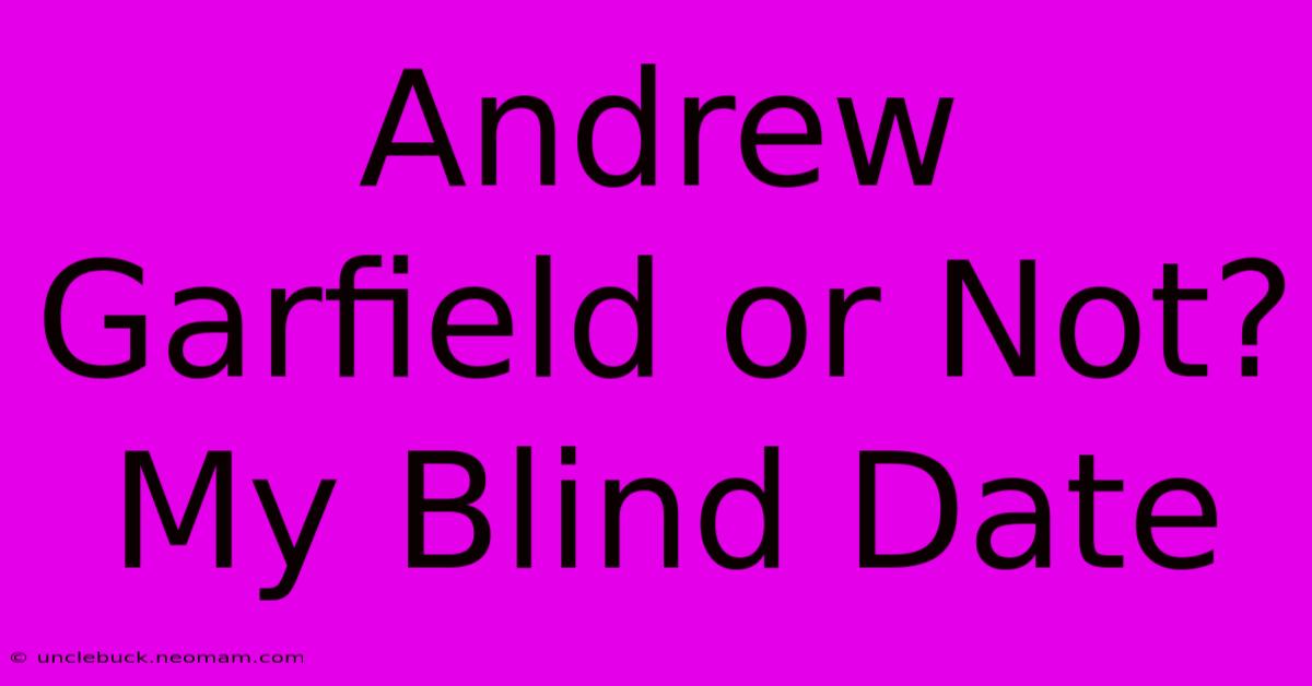 Andrew Garfield Or Not? My Blind Date