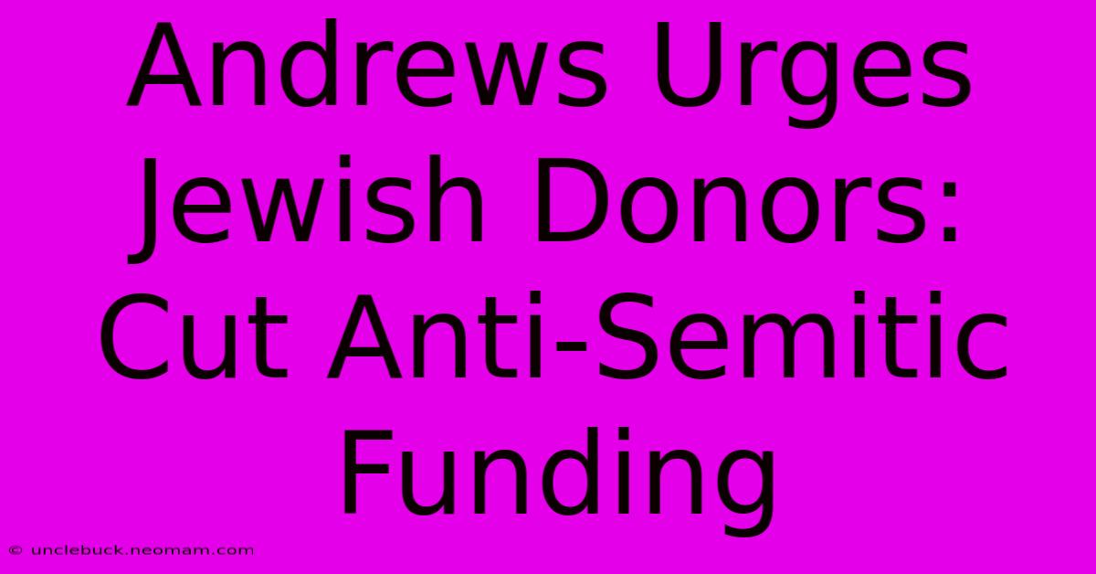 Andrews Urges Jewish Donors: Cut Anti-Semitic Funding