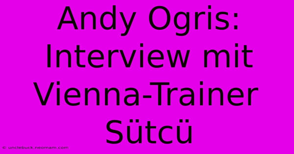 Andy Ogris: Interview Mit Vienna-Trainer Sütcü 