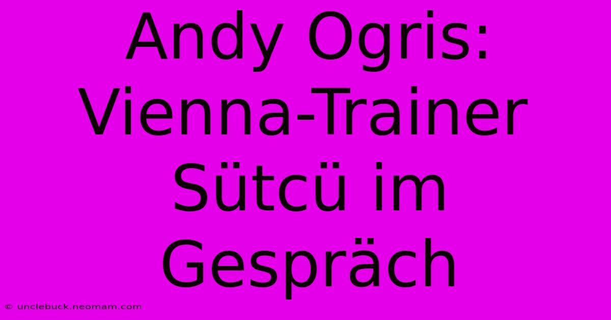 Andy Ogris: Vienna-Trainer Sütcü Im Gespräch