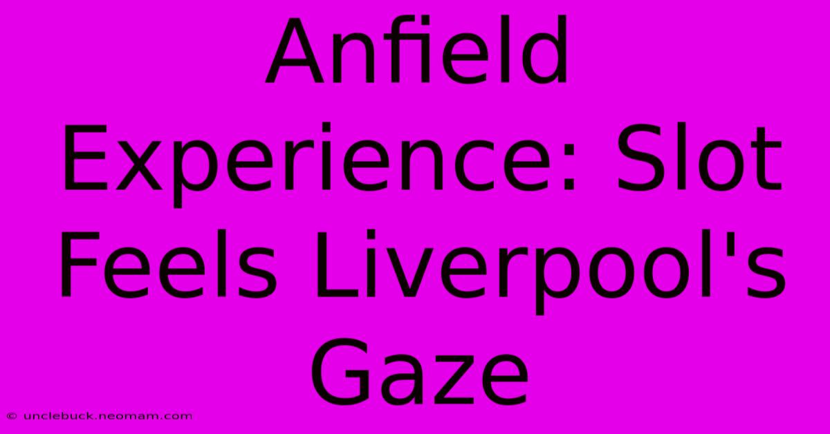 Anfield Experience: Slot Feels Liverpool's Gaze