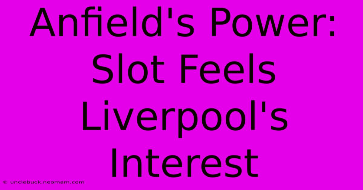 Anfield's Power: Slot Feels Liverpool's Interest