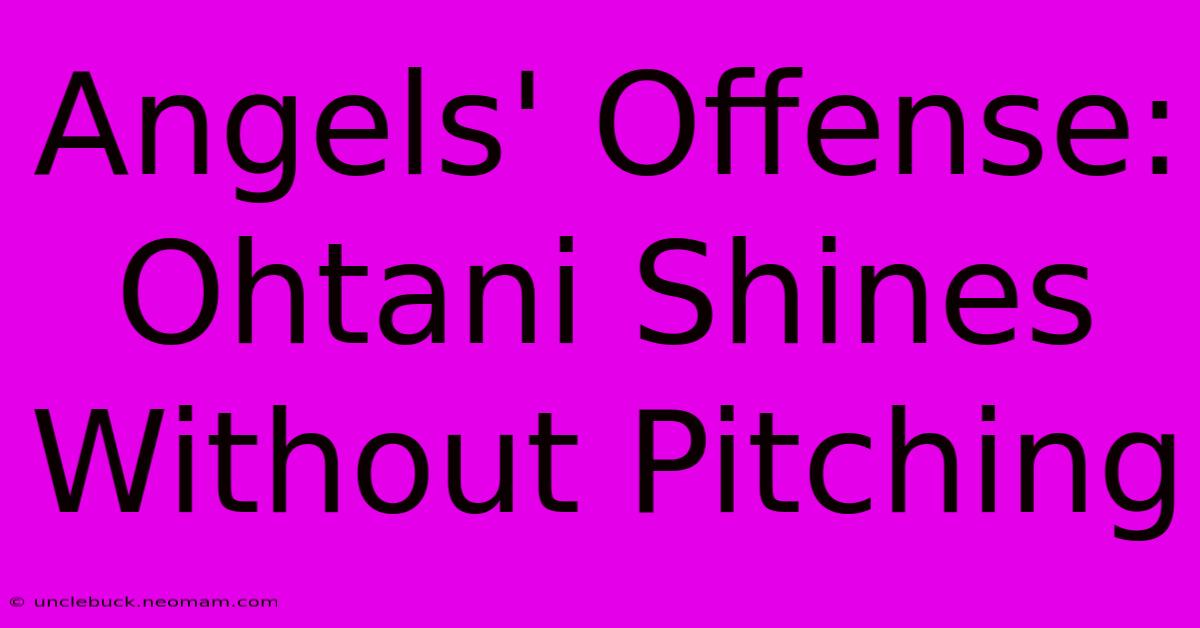 Angels' Offense: Ohtani Shines Without Pitching