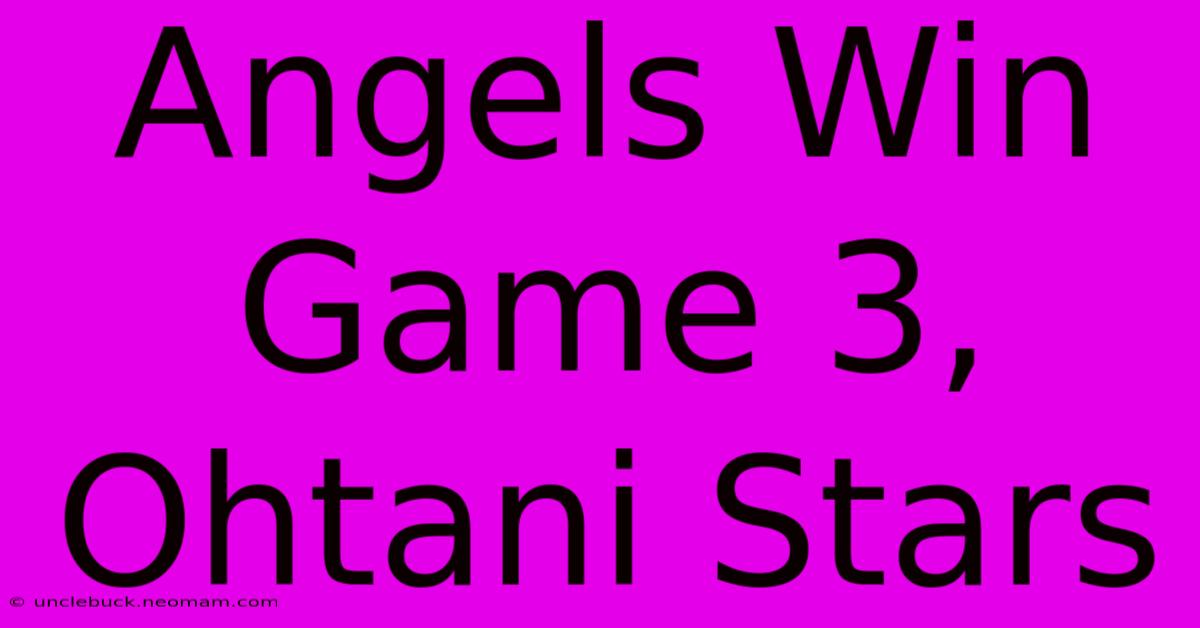 Angels Win Game 3, Ohtani Stars