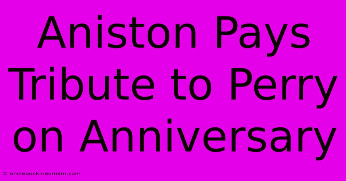 Aniston Pays Tribute To Perry On Anniversary