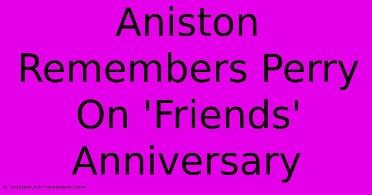 Aniston Remembers Perry On 'Friends' Anniversary