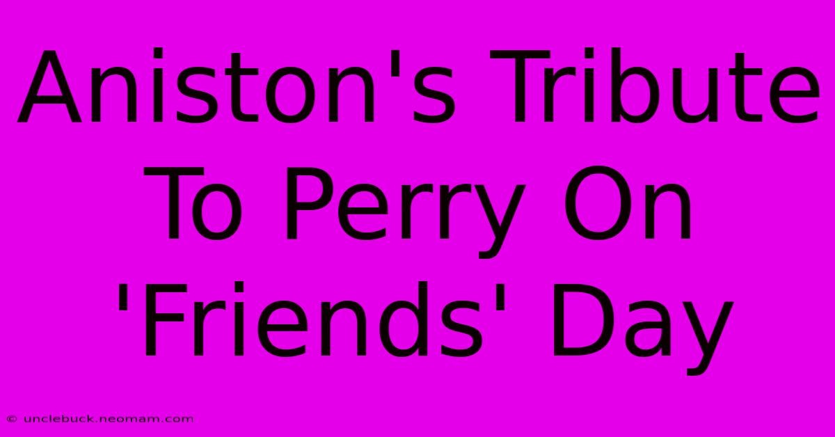 Aniston's Tribute To Perry On 'Friends' Day