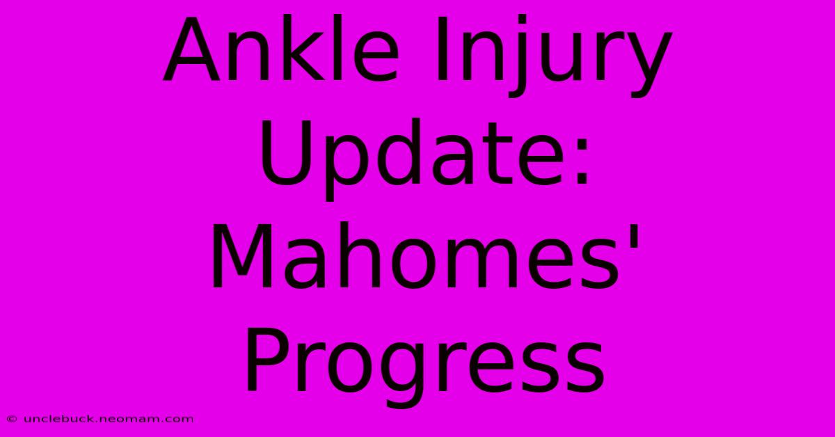 Ankle Injury Update: Mahomes' Progress