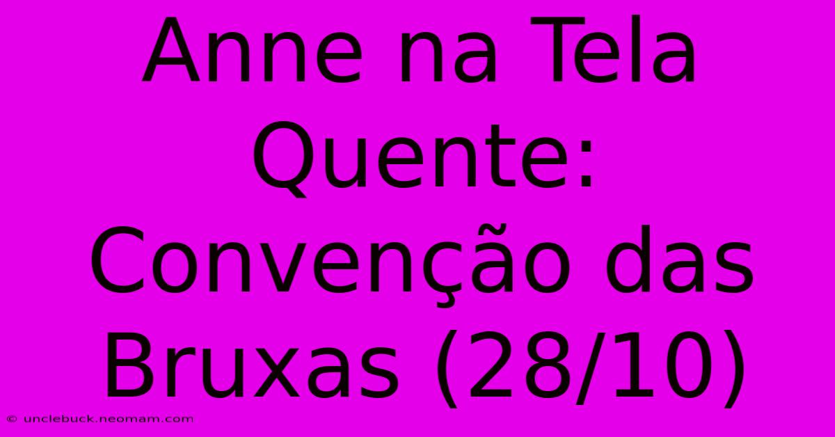 Anne Na Tela Quente: Convenção Das Bruxas (28/10)