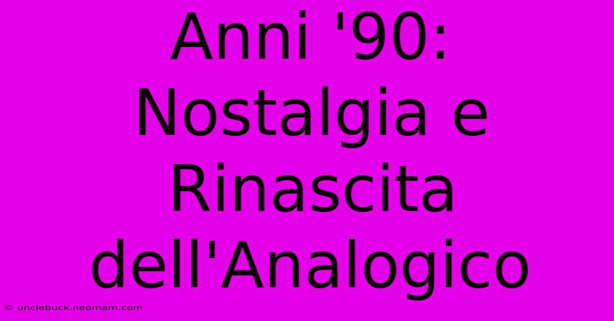 Anni '90: Nostalgia E Rinascita Dell'Analogico