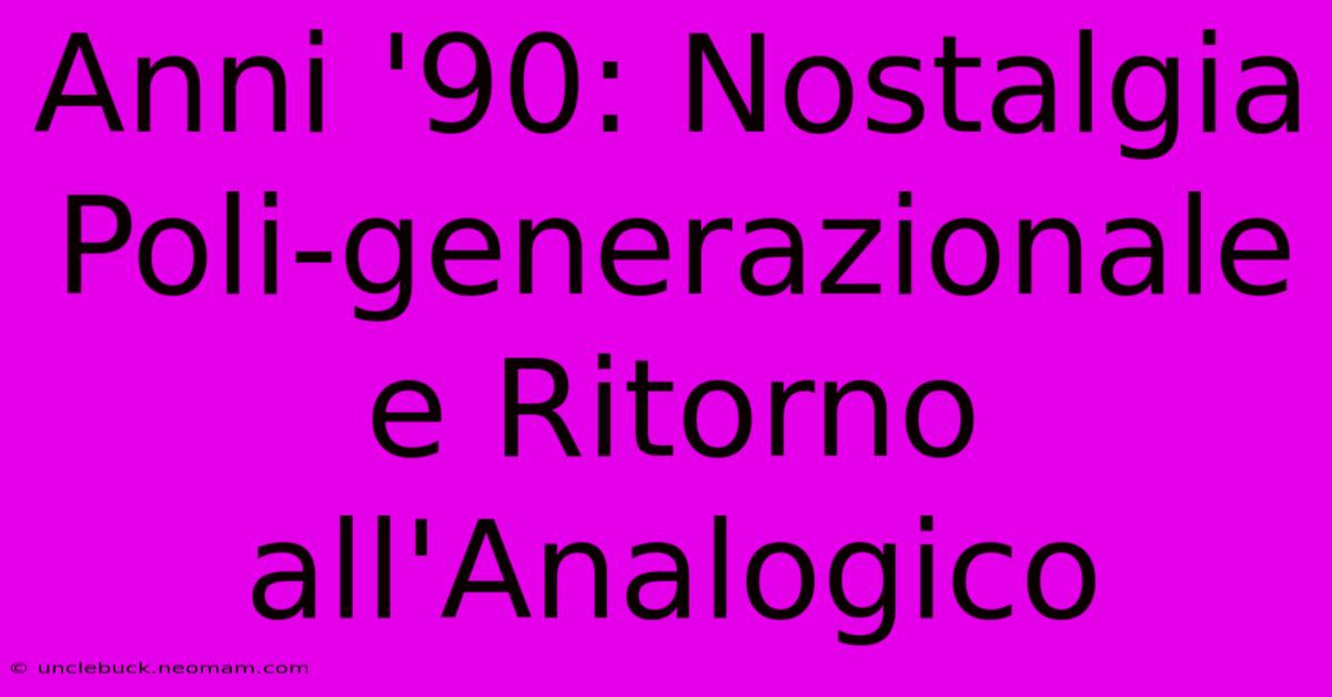 Anni '90: Nostalgia Poli-generazionale E Ritorno All'Analogico