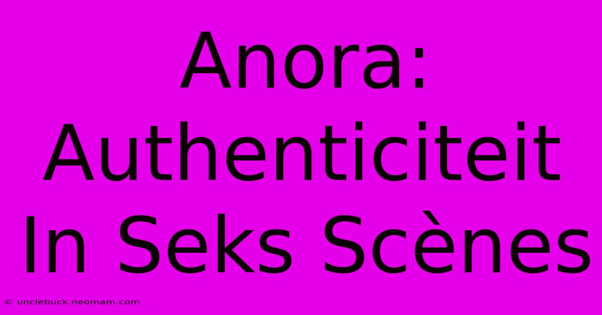 Anora: Authenticiteit In Seks Scènes