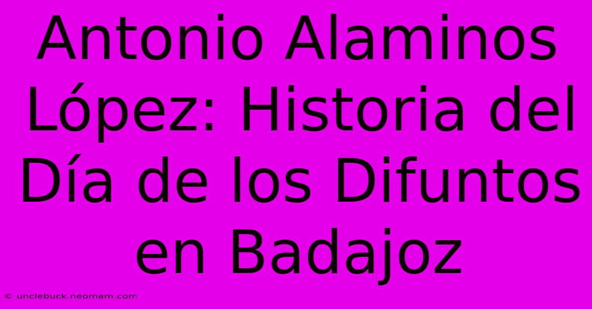 Antonio Alaminos López: Historia Del Día De Los Difuntos En Badajoz