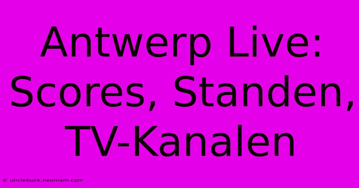 Antwerp Live: Scores, Standen, TV-Kanalen