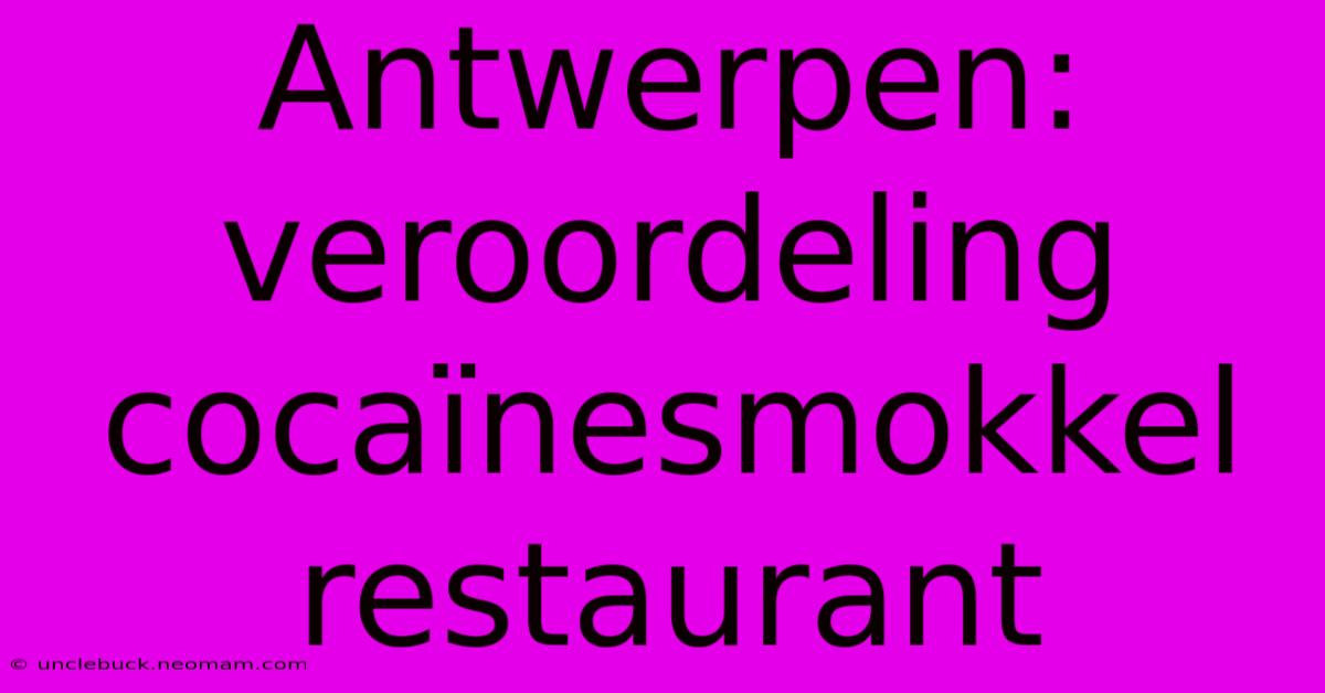 Antwerpen: Veroordeling Cocaïnesmokkel Restaurant