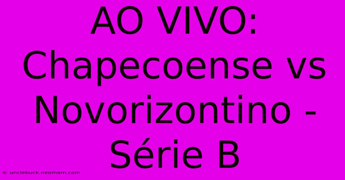 AO VIVO: Chapecoense Vs Novorizontino - Série B