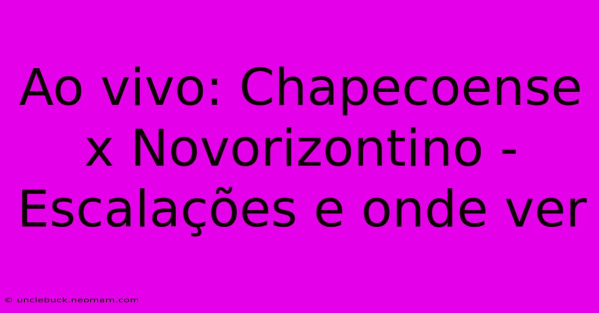 Ao Vivo: Chapecoense X Novorizontino - Escalações E Onde Ver