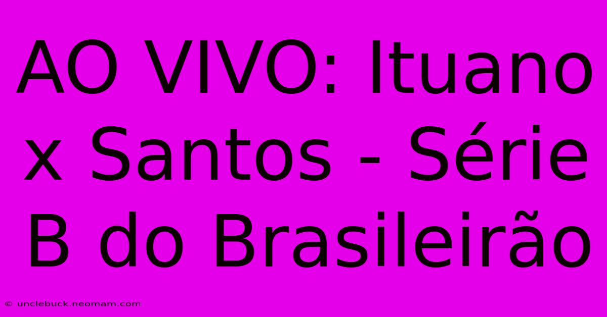 AO VIVO: Ituano X Santos - Série B Do Brasileirão 