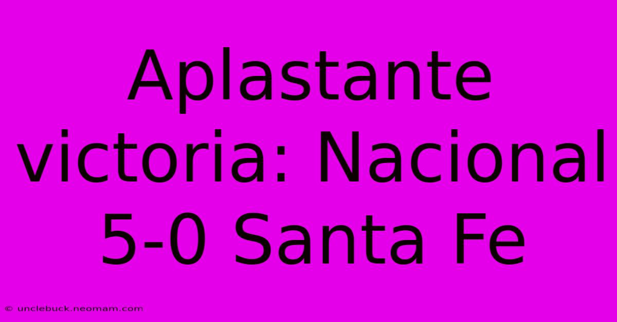 Aplastante Victoria: Nacional 5-0 Santa Fe