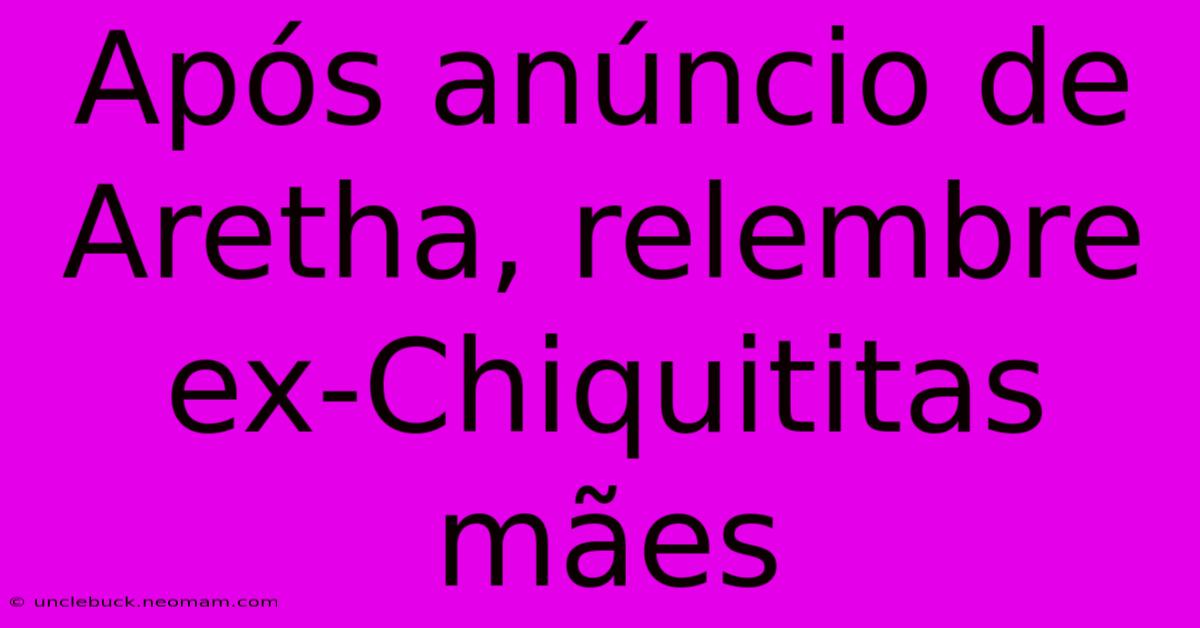 Após Anúncio De Aretha, Relembre Ex-Chiquititas Mães