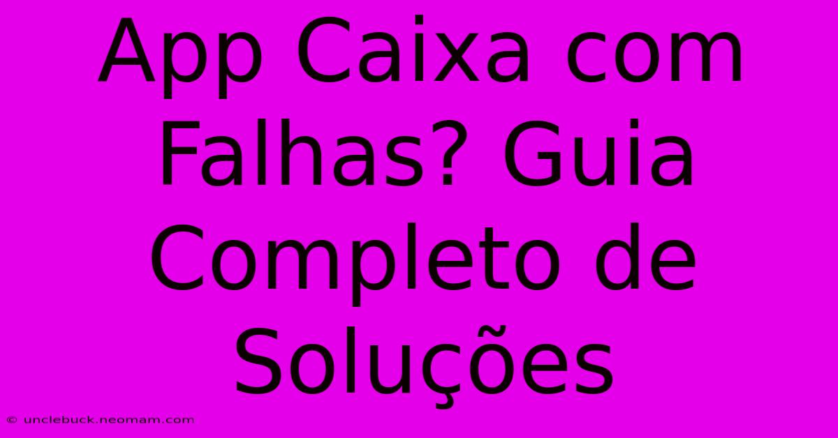 App Caixa Com Falhas? Guia Completo De Soluções 