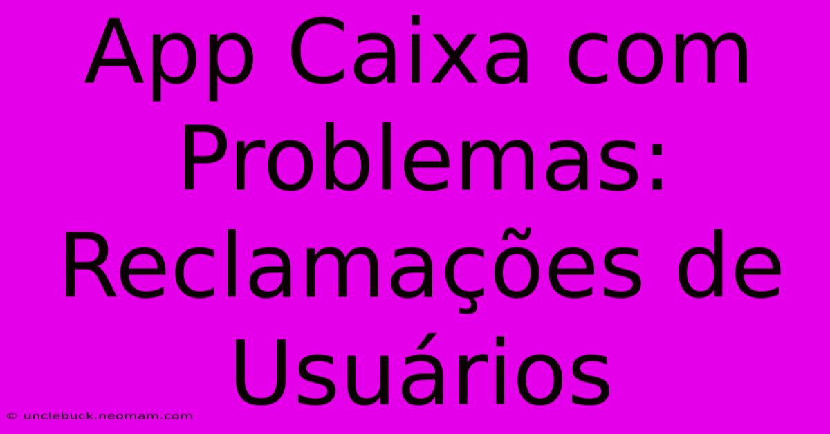 App Caixa Com Problemas: Reclamações De Usuários