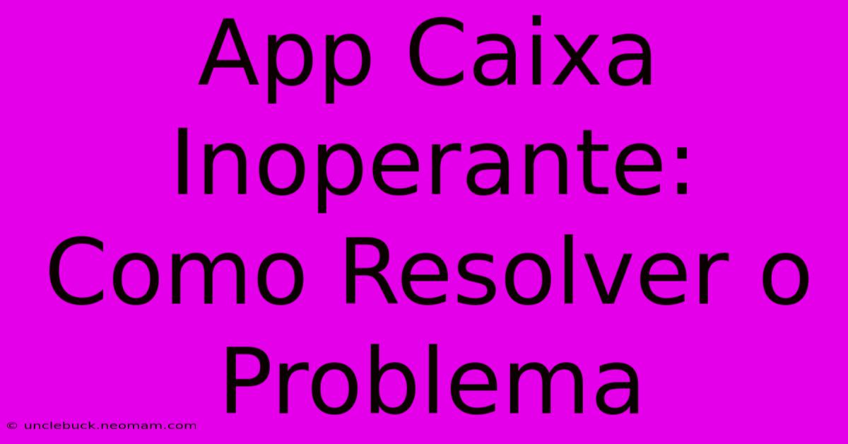 App Caixa Inoperante: Como Resolver O Problema